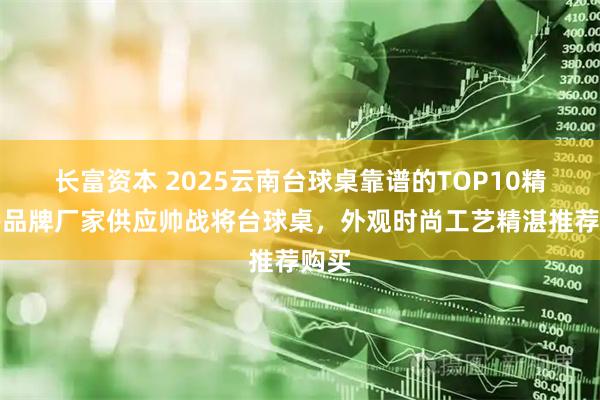 长富资本 2025云南台球桌靠谱的TOP10精选榜品牌厂家供应帅战将台球桌，外观时尚工艺精湛推荐购买