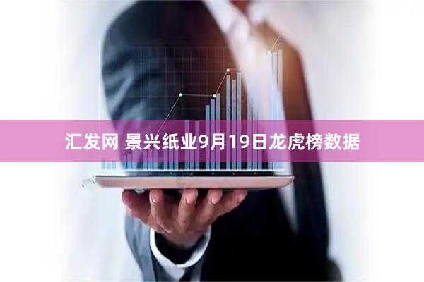 汇发网 景兴纸业9月19日龙虎榜数据