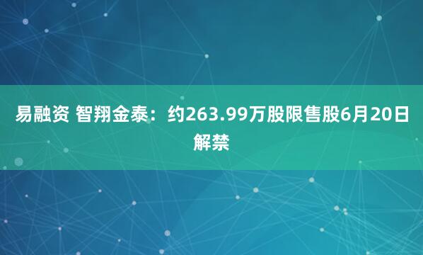 易融资 智翔金泰：约263.99万股限售股6月20日解禁