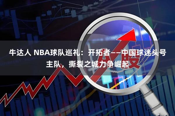 牛达人 NBA球队巡礼：开拓者——中国球迷头号主队，撕裂之城力争崛起