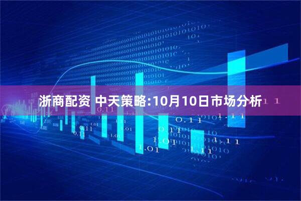 浙商配资 中天策略:10月10日市场分析
