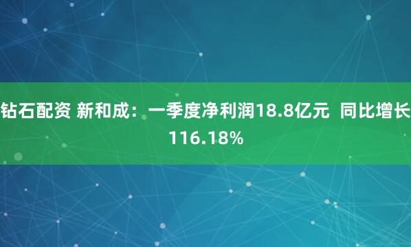 钻石配资 新和成：一季度净利润18.8亿元  同比增长116.18%