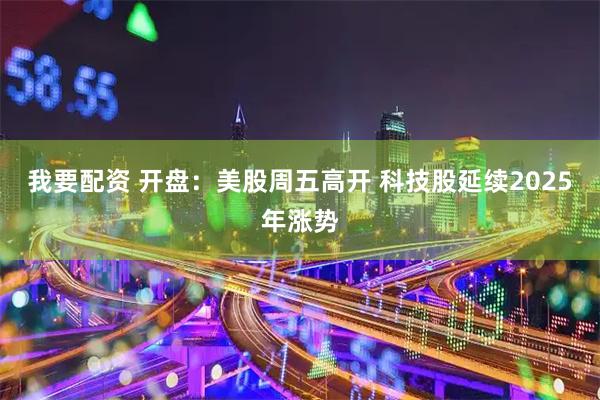 我要配资 开盘：美股周五高开 科技股延续2025年涨势