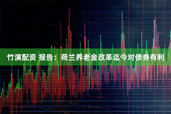 竹演配资 报告：荷兰养老金改革迄今对债券有利