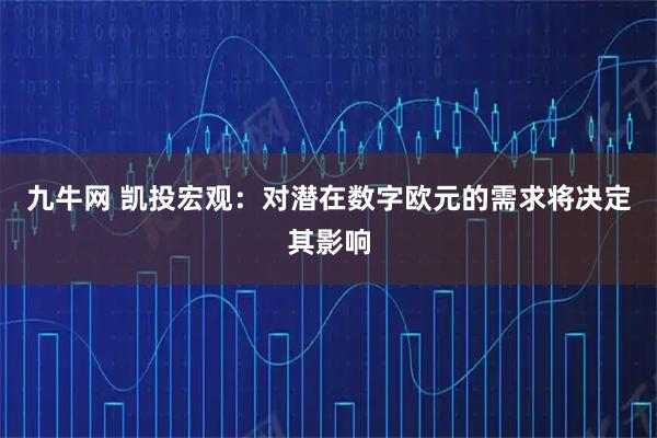 九牛网 凯投宏观：对潜在数字欧元的需求将决定其影响