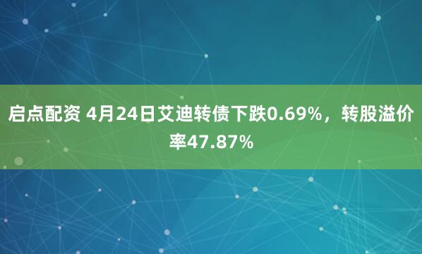 启点配资 4月24日艾迪转债下跌0.69%，转股溢价率47.87%