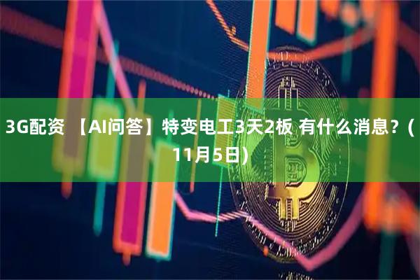 3G配资 【AI问答】特变电工3天2板 有什么消息？(11月5日)